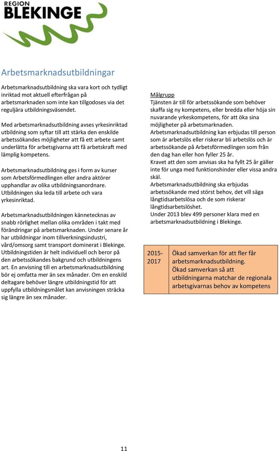 med lämplig kompetens. Arbetsmarknadsutbildning ges i form av kurser som Arbetsförmedlingen eller andra aktörer upphandlar av olika utbildningsanordnare.