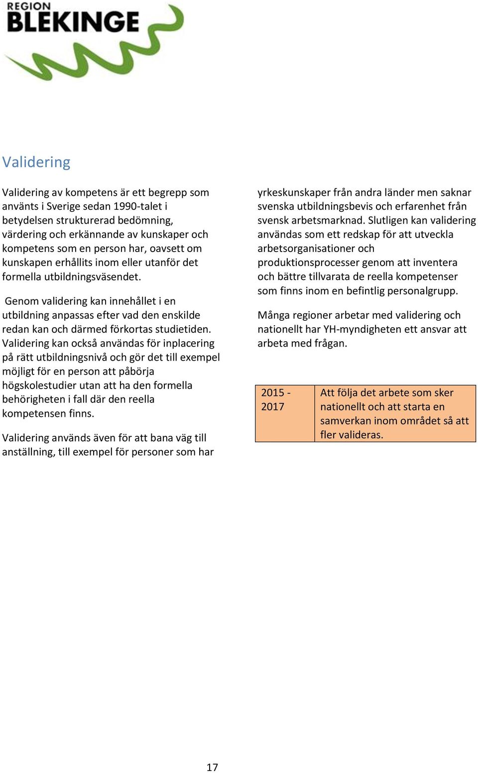 Genom validering kan innehållet i en utbildning anpassas efter vad den enskilde redan kan och därmed förkortas studietiden.