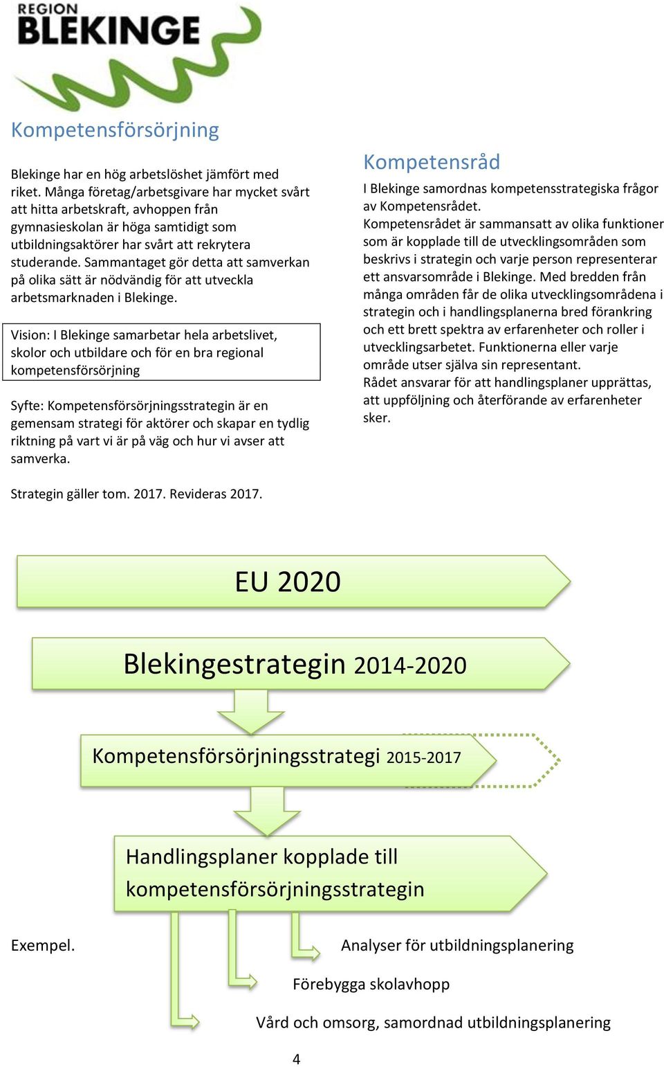 Sammantaget gör detta att samverkan på olika sätt är nödvändig för att utveckla arbetsmarknaden i Blekinge.