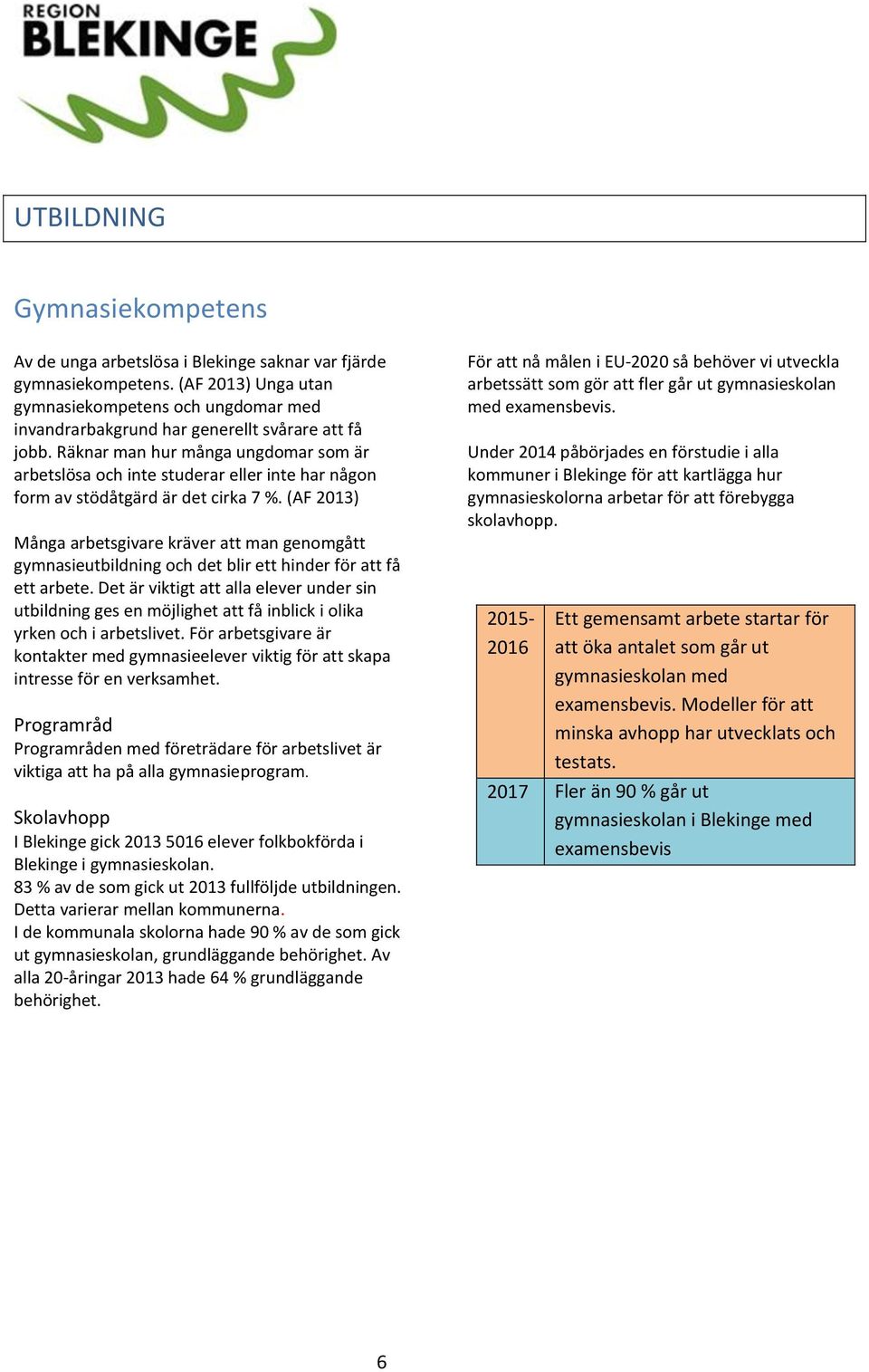 Räknar man hur många ungdomar som är arbetslösa och inte studerar eller inte har någon form av stödåtgärd är det cirka 7 %.