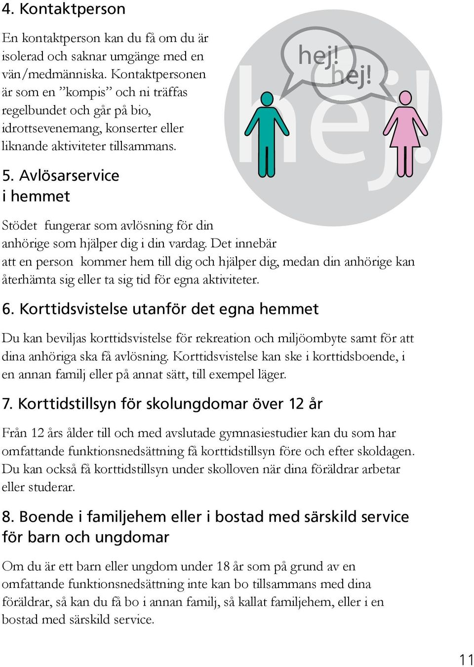 Stödet fungerar som avlösning för din anhörige som hjälper dig i din vardag.