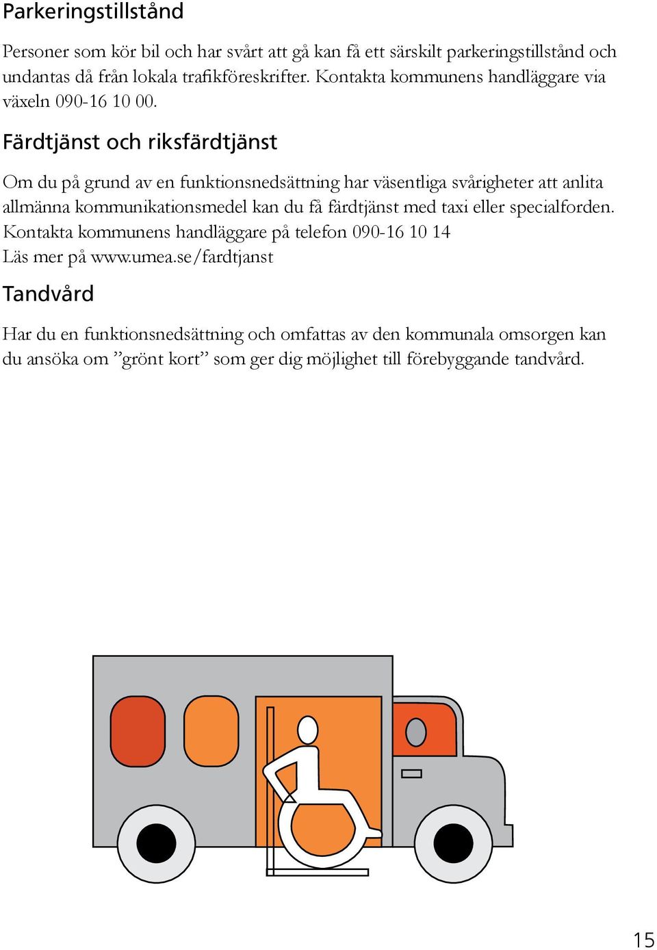 Färdtjänst och riksfärdtjänst Om du på grund av en funktionsnedsättning har väsentliga svårigheter att anlita allmänna kommunikationsmedel kan du få färdtjänst