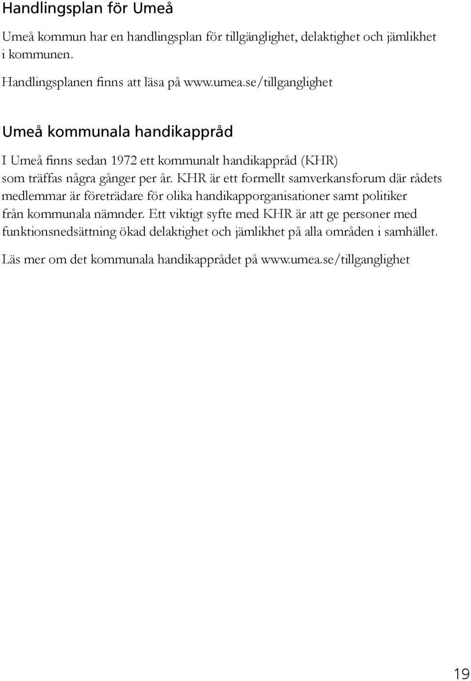 KHR är ett formellt samverkansforum där rådets medlemmar är företrädare för olika handikapporganisationer samt politiker från kommunala nämnder.