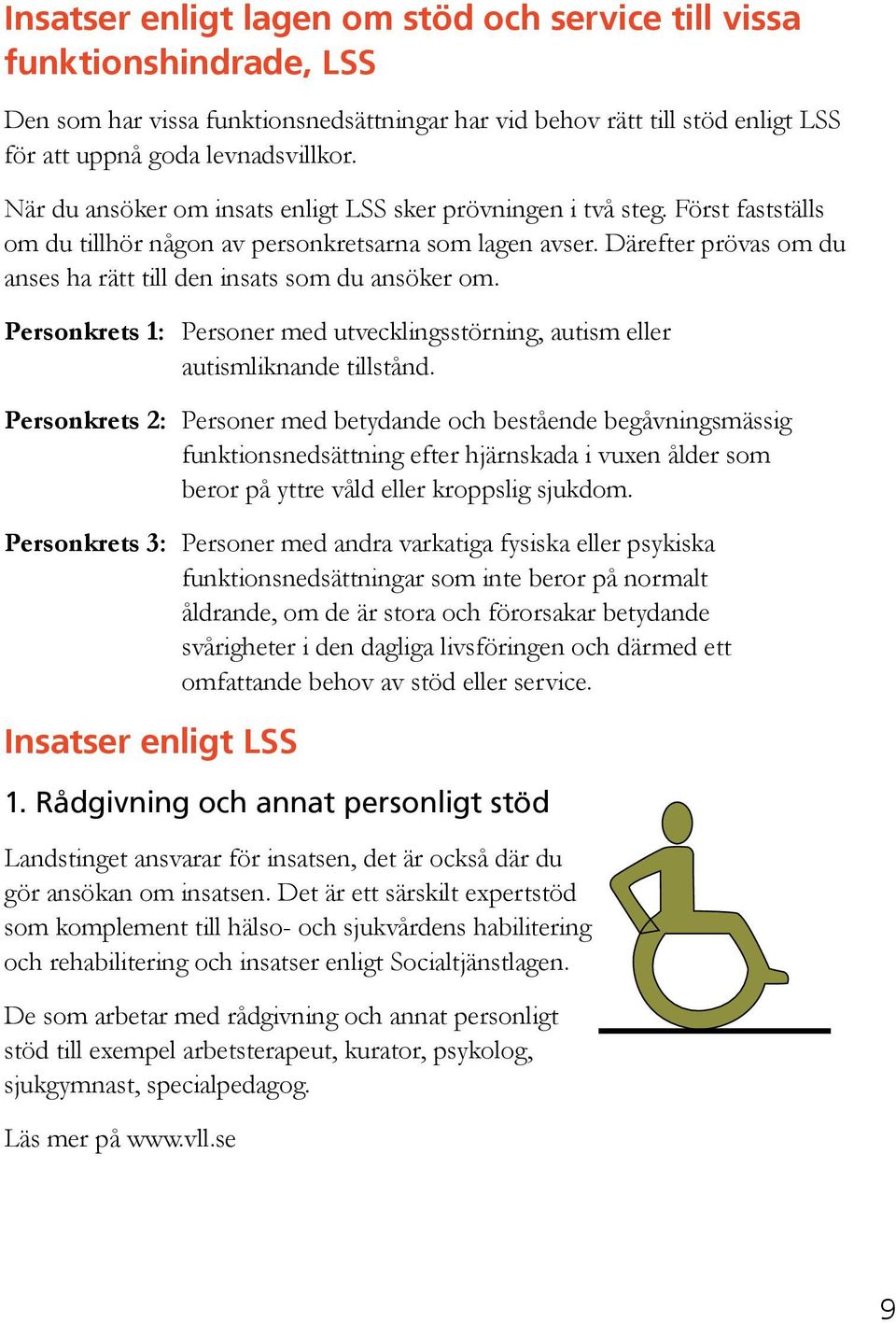 Därefter prövas om du anses ha rätt till den insats som du ansöker om. Personkrets 1: Personer med utvecklingsstörning, autism eller autismliknande tillstånd.