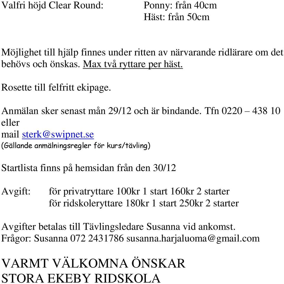 se Startlista finns på hemsidan från den 30/12 Avgift: för privatryttare 100kr 1 start 160kr 2 starter för ridskoleryttare 180kr 1 start 250kr 2