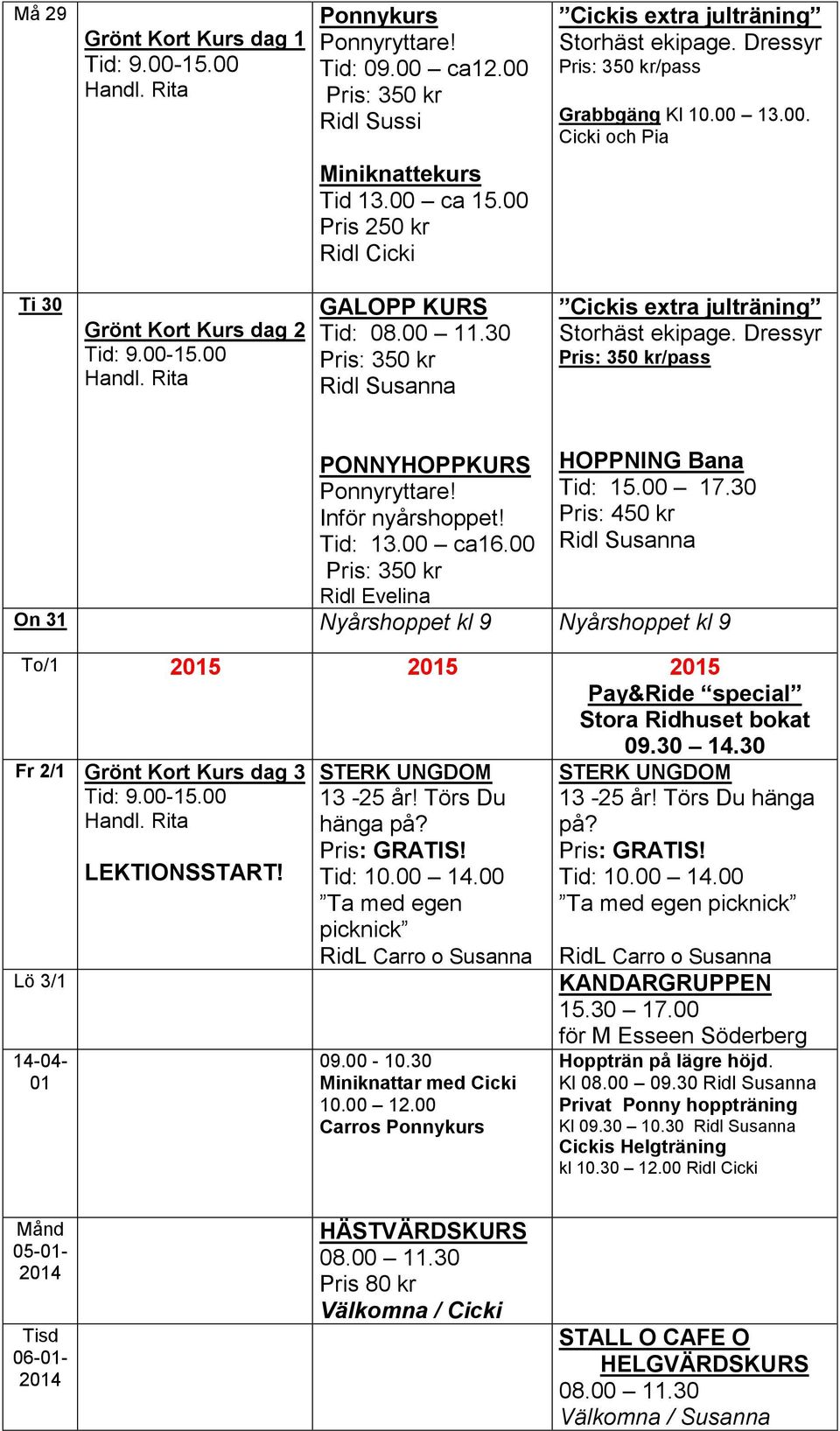 00 11.30 Pris: 350 kr Ridl Susanna Cickis extra julträning Storhäst ekipage. Dressyr Pris: 350 kr/pass PONNYHOPPKURS Ponnyryttare! Inför nyårshoppet! Tid: 13.00 ca16.