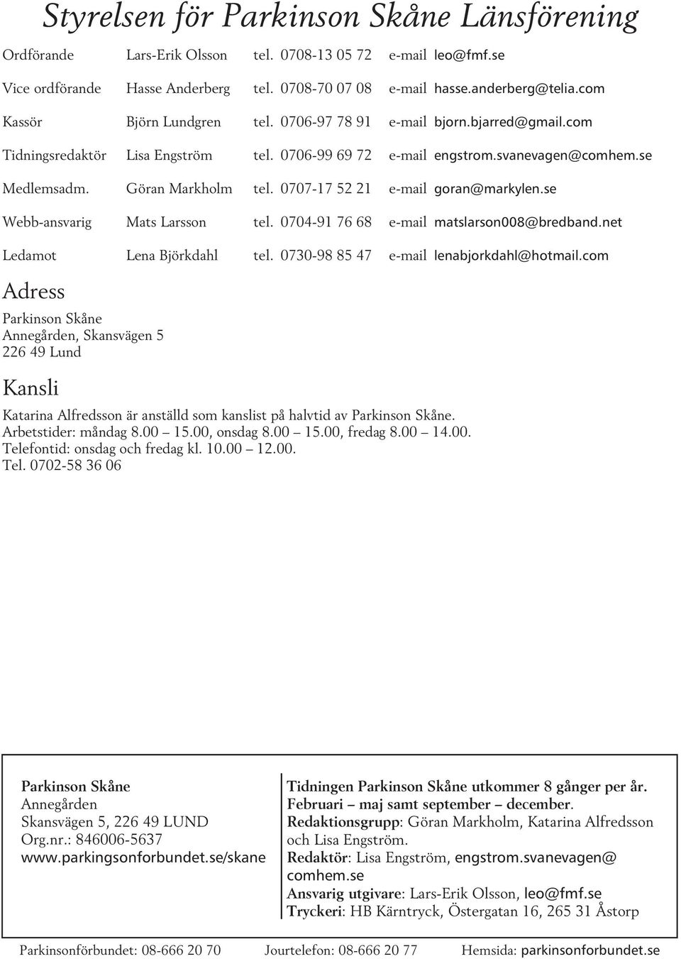 0707-17 52 21 e-mail goran@markylen.se Webb-ansvarig Mats Larsson tel. 0704-91 76 68 e-mail matslarson008@bredband.net Ledamot Lena Björkdahl tel. 0730-98 85 47 e-mail lenabjorkdahl@hotmail.