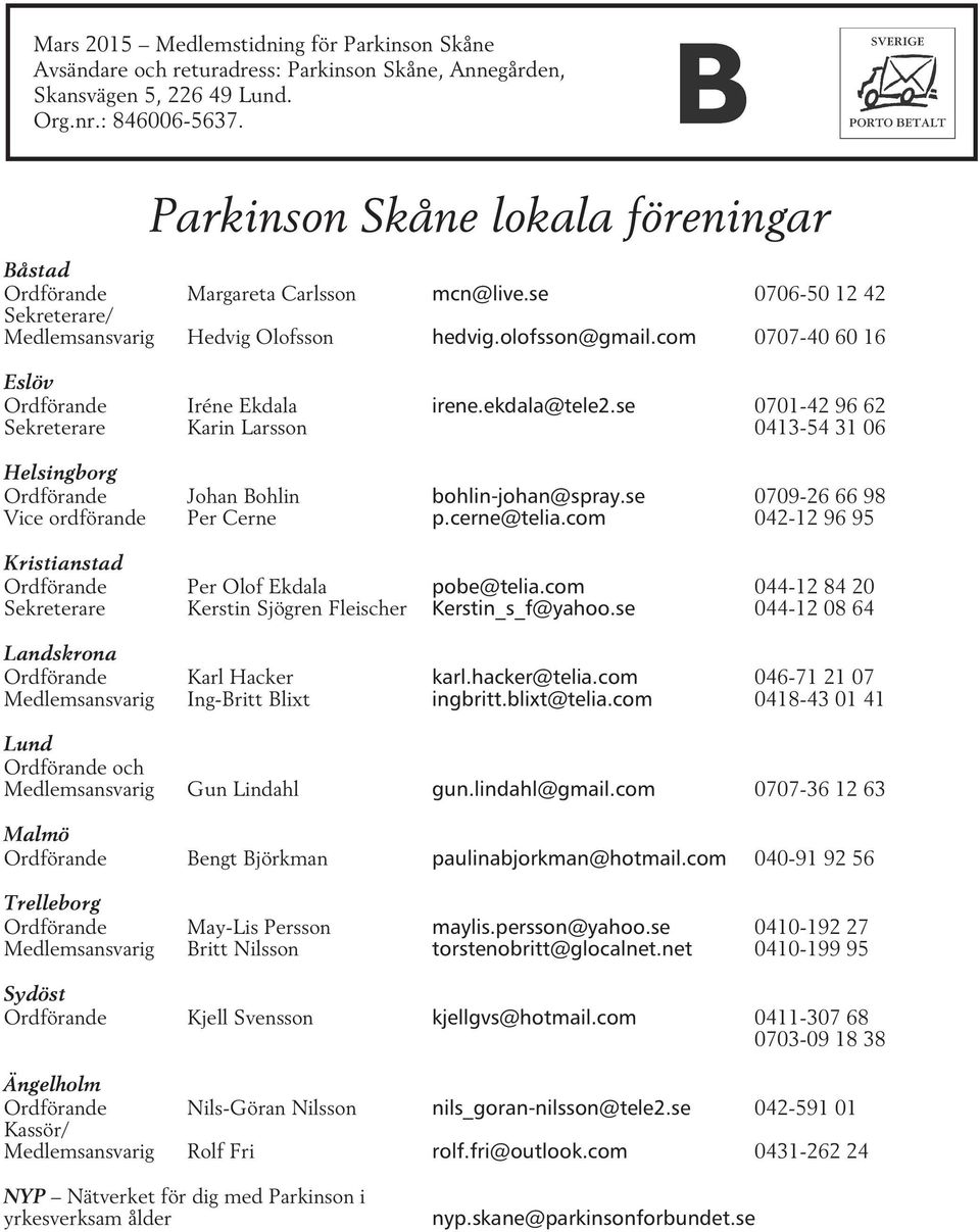 com 0707-40 60 16 Eslöv Ordförande Iréne Ekdala irene.ekdala@tele2.se 0701-42 96 62 Sekreterare Karin Larsson 0413-54 31 06 Helsingborg Ordförande Johan Bohlin bohlin-johan@spray.