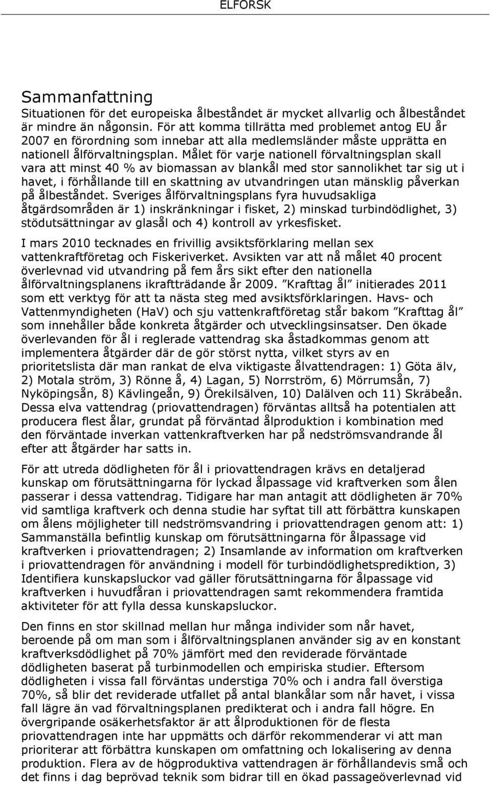 Målet för varje nationell förvaltningsplan skall vara att minst 40 % av biomassan av blankål med stor sannolikhet tar sig ut i havet, i förhållande till en skattning av utvandringen utan mänsklig