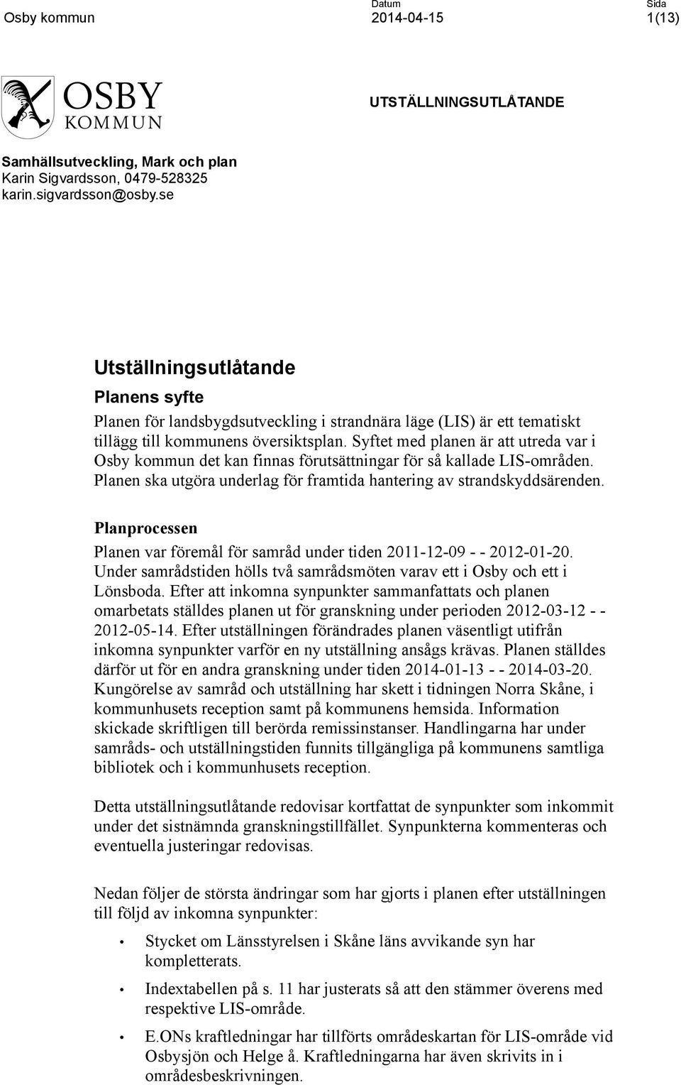 Syftet med planen är att utreda var i Osby kommun det kan finnas förutsättningar för så kallade LIS-områden. Planen ska utgöra underlag för framtida hantering av strandskyddsärenden.