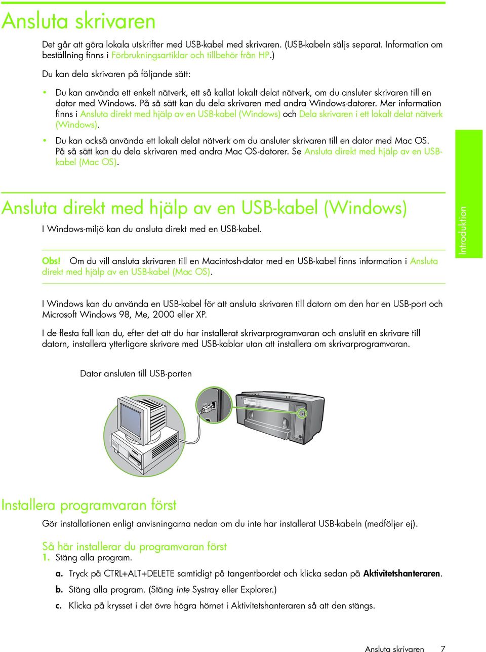 På så sätt kan du dela skrivaren med andra Windows-datorer. Mer information finns i Ansluta direkt med hjälp av en USB-kabel (Windows) och Dela skrivaren i ett lokalt delat nätverk (Windows).