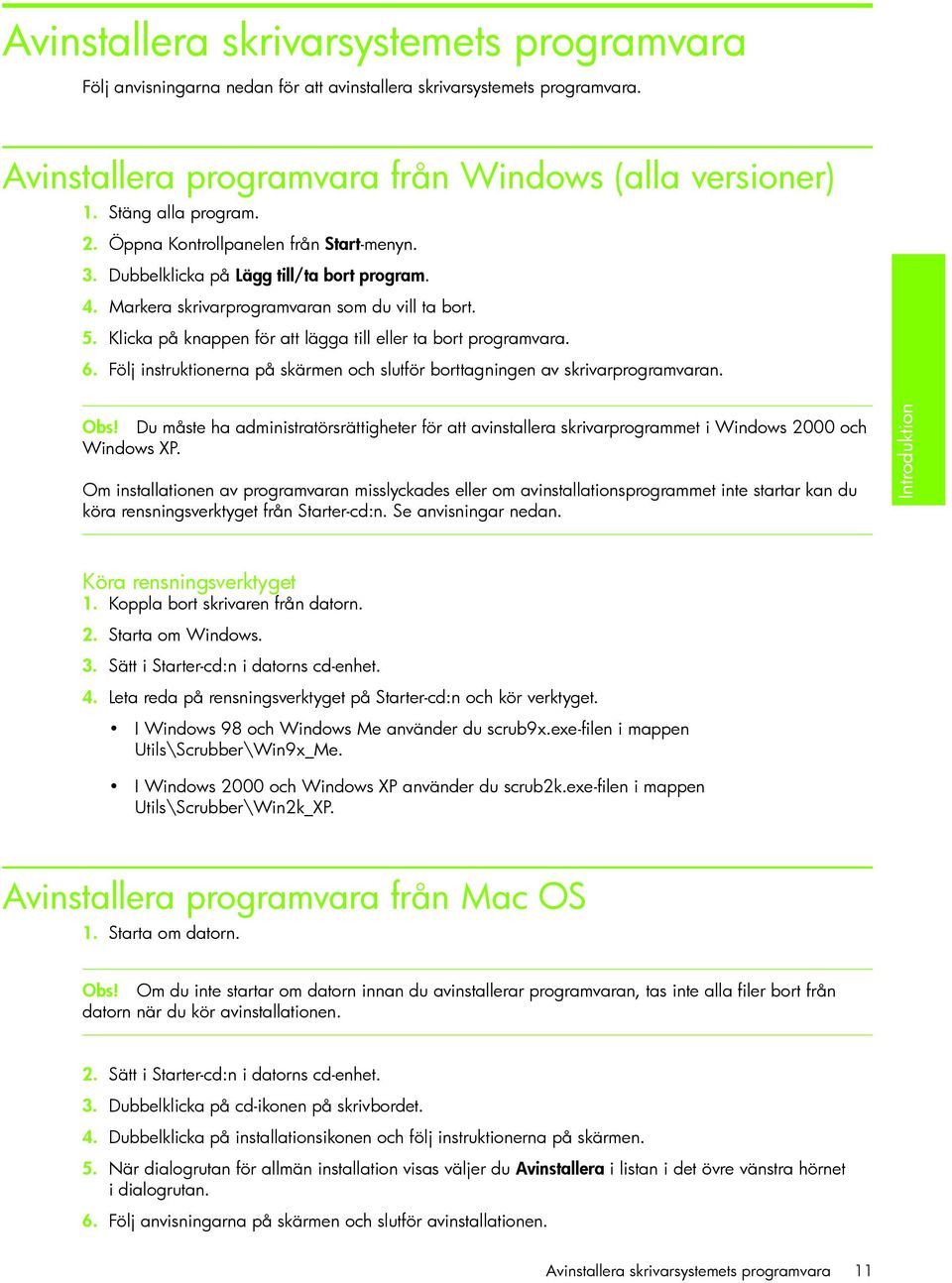 Klicka på knappen för att lägga till eller ta bort programvara. 6. Följ instruktionerna på skärmen och slutför borttagningen av skrivarprogramvaran. Obs!