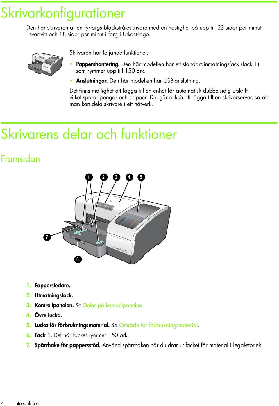 Det finns möjlighet att lägga till en enhet för automatisk dubbelsidig utskrift, vilket sparar pengar och papper.