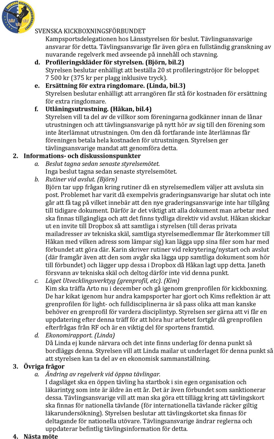 2) Styrelsen beslutar enhälligt att beställa 20 st profileringströjor för beloppet 7 500 kr (375 kr per plagg inklusive tryck). e. Ersättning för extra ringdomare. (Linda, bil.