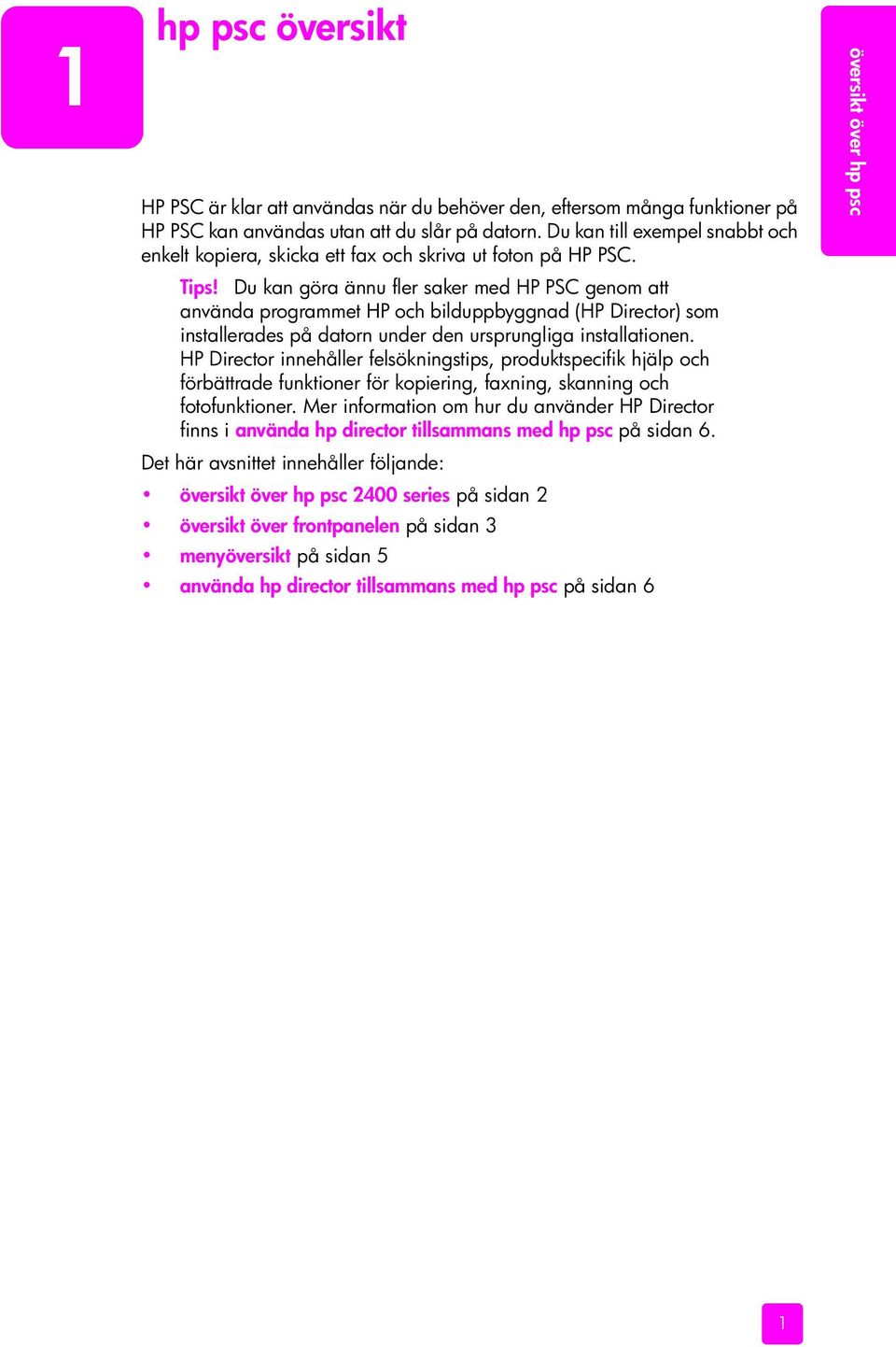 Du kan göra ännu fler saker med HP PSC genom att använda programmet HP och bilduppbyggnad (HP Director) som installerades på datorn under den ursprungliga installationen.