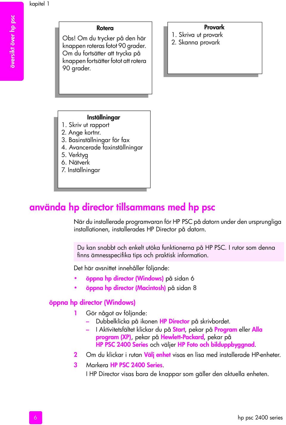 Inställningar använda hp director tillsammans med hp psc När du installerade programvaran för HP PSC på datorn under den ursprungliga installationen, installerades HP Director på datorn.