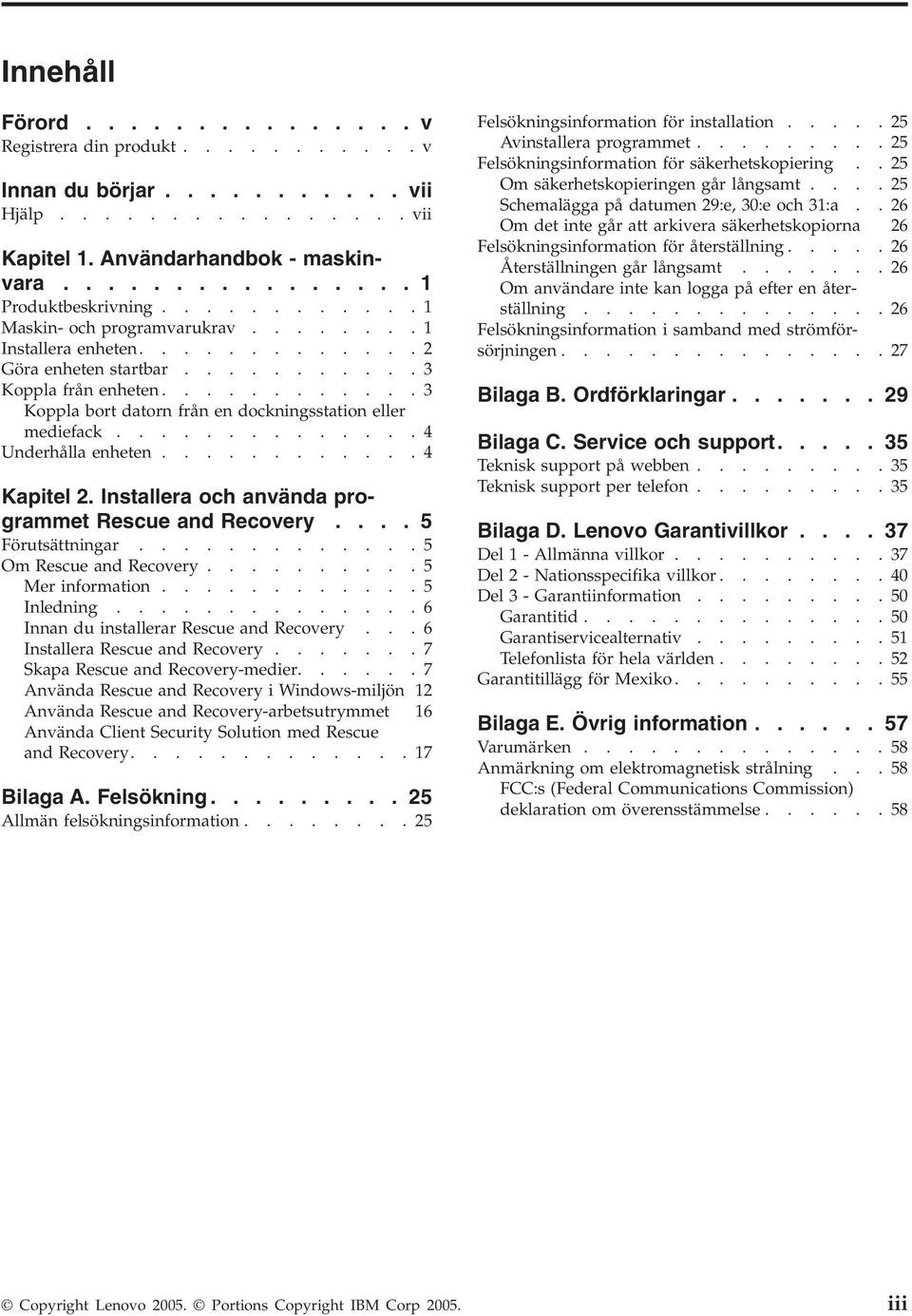 .............4 Underhålla enheten............4 Kapitel 2. Installera och använda programmet Rescue and Recovery.... 5 Förutsättningar.............5 Om Rescue and Recovery..........5 Mer information.