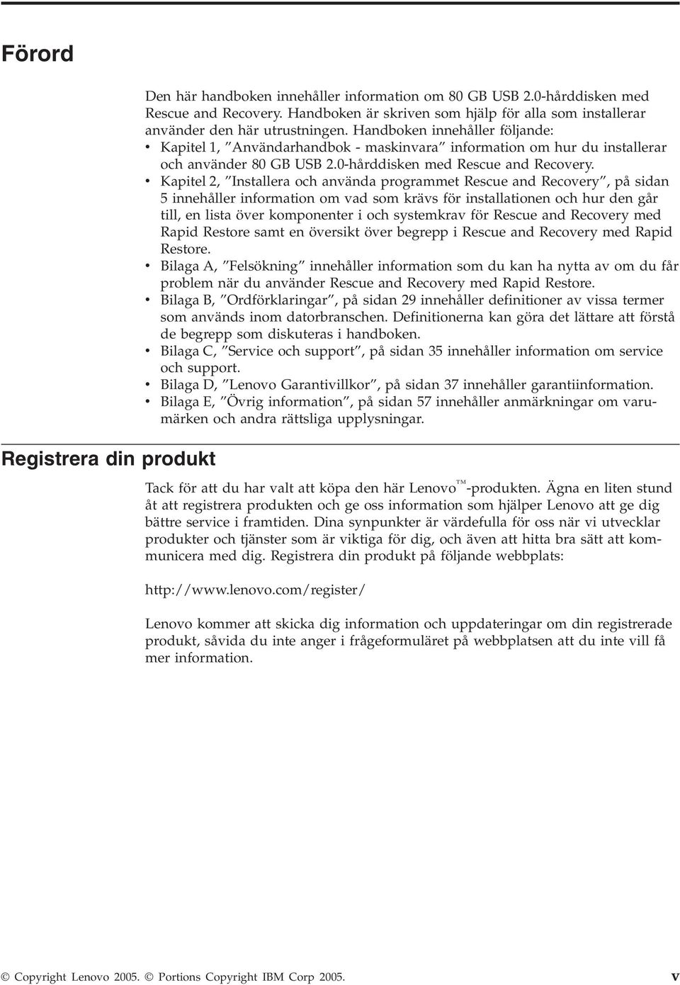 Handboken innehåller följande: v Kapitel 1, Användarhandbok - maskinvara information om hur du installerar och använder 80 GB USB 2.0-hårddisken med Rescue and Recovery.