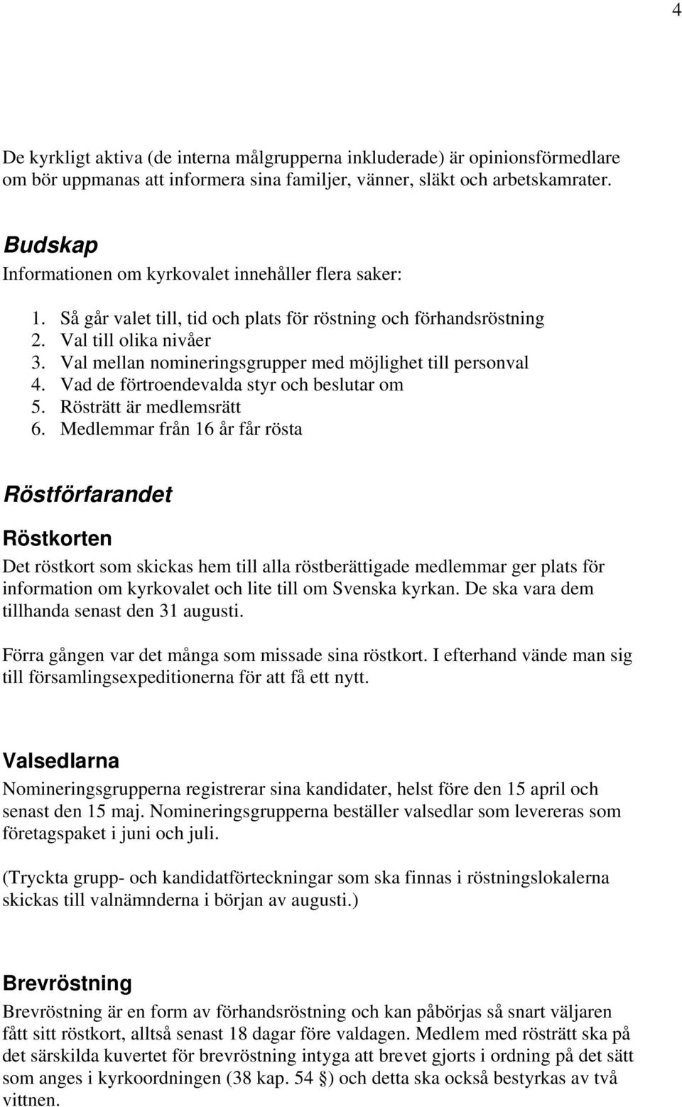 Val mellan nomineringsgrupper med möjlighet till personval 4. Vad de förtroendevalda styr och beslutar om 5. Rösträtt är medlemsrätt 6.