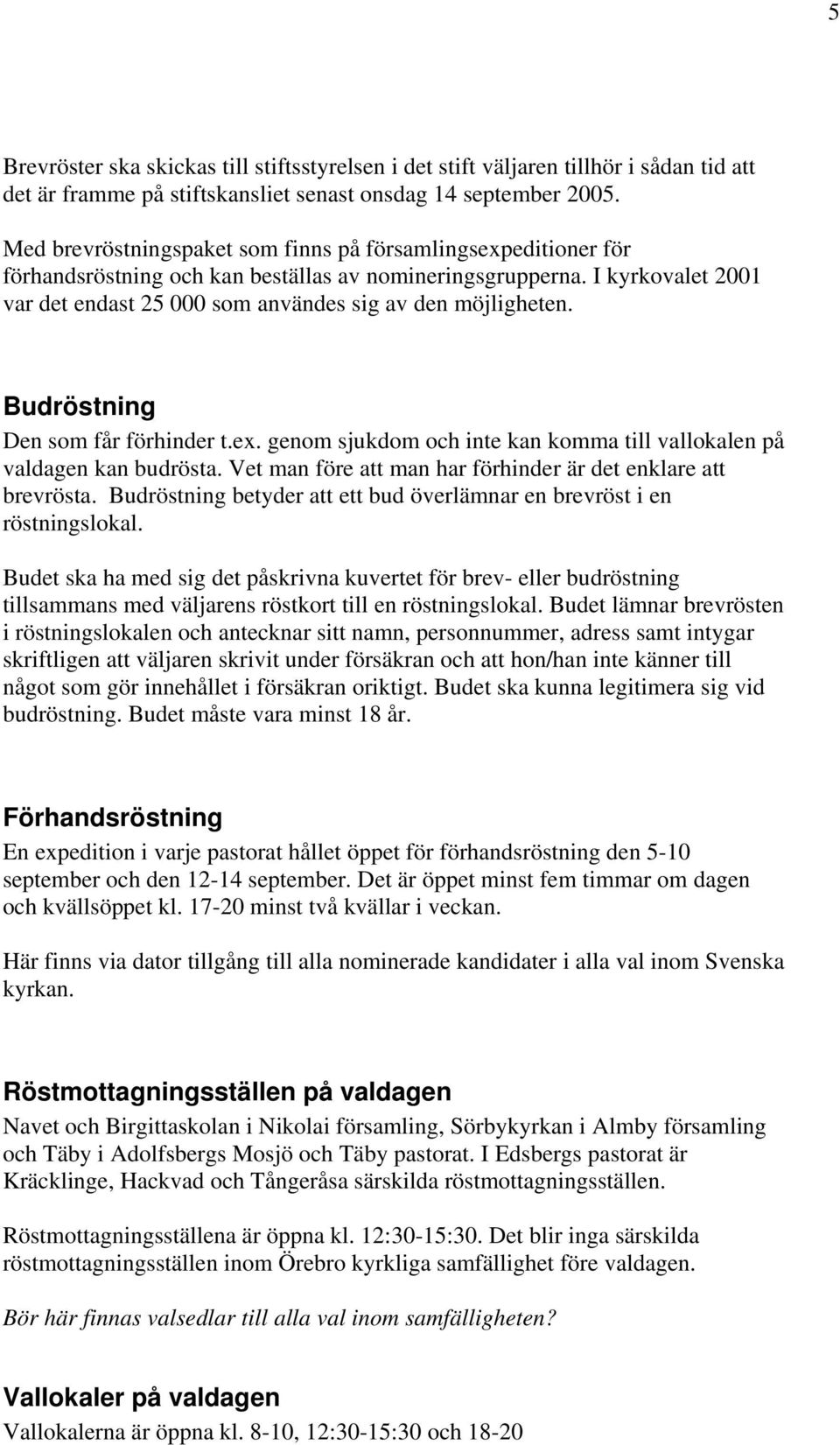 Budröstning Den som får förhinder t.ex. genom sjukdom och inte kan komma till vallokalen på valdagen kan budrösta. Vet man före att man har förhinder är det enklare att brevrösta.