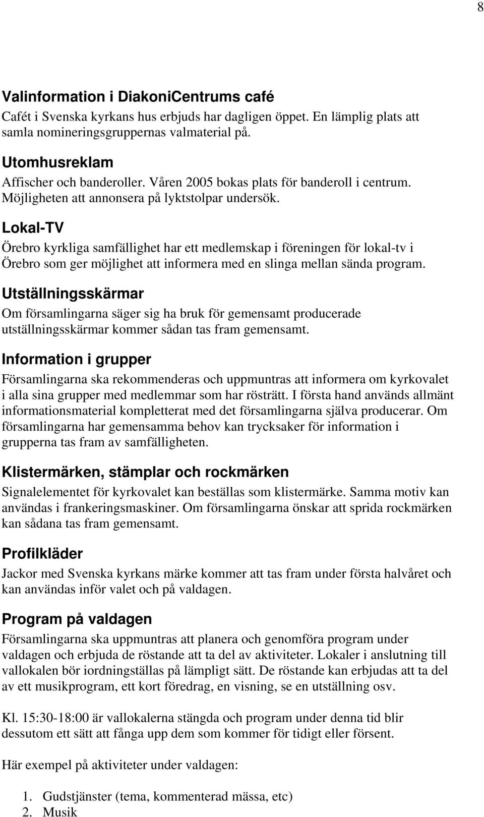 Lokal-TV Örebro kyrkliga samfällighet har ett medlemskap i föreningen för lokal-tv i Örebro som ger möjlighet att informera med en slinga mellan sända program.