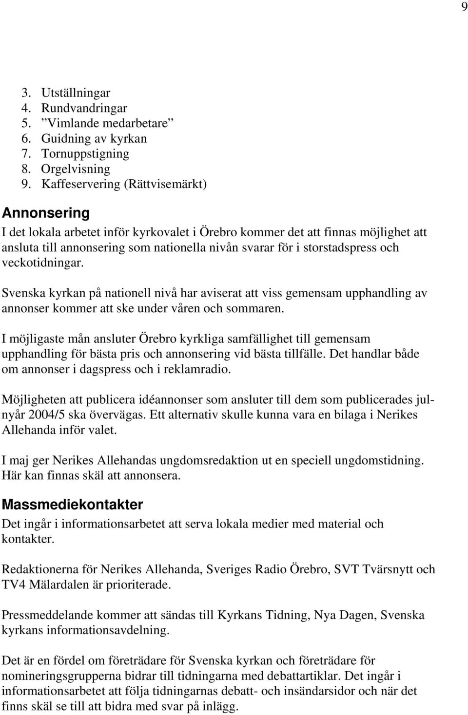 och veckotidningar. Svenska kyrkan på nationell nivå har aviserat att viss gemensam upphandling av annonser kommer att ske under våren och sommaren.