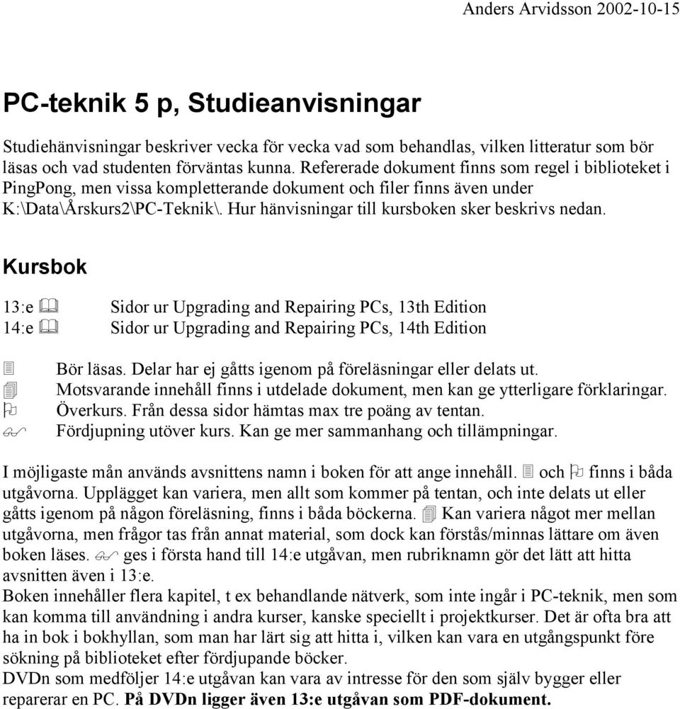 Hur hänvisningar till kursboken sker beskrivs nedan. Kursbok 13:e Sidor ur Upgrading and Repairing PCs, 13th Edition 14:e Sidor ur Upgrading and Repairing PCs, 14th Edition! Bör läsas.