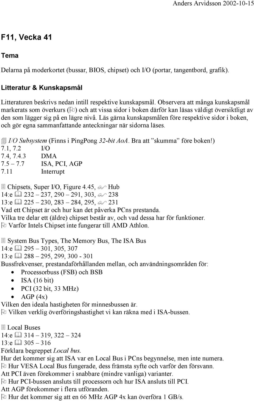 Läs gärna kunskapsmålen före respektive sidor i boken, och gör egna sammanfattande anteckningar när sidorna läses. " I/O Subsystem (Finns i PingPong 32-bit AoA. Bra att skumma före boken!) 7.1, 7.