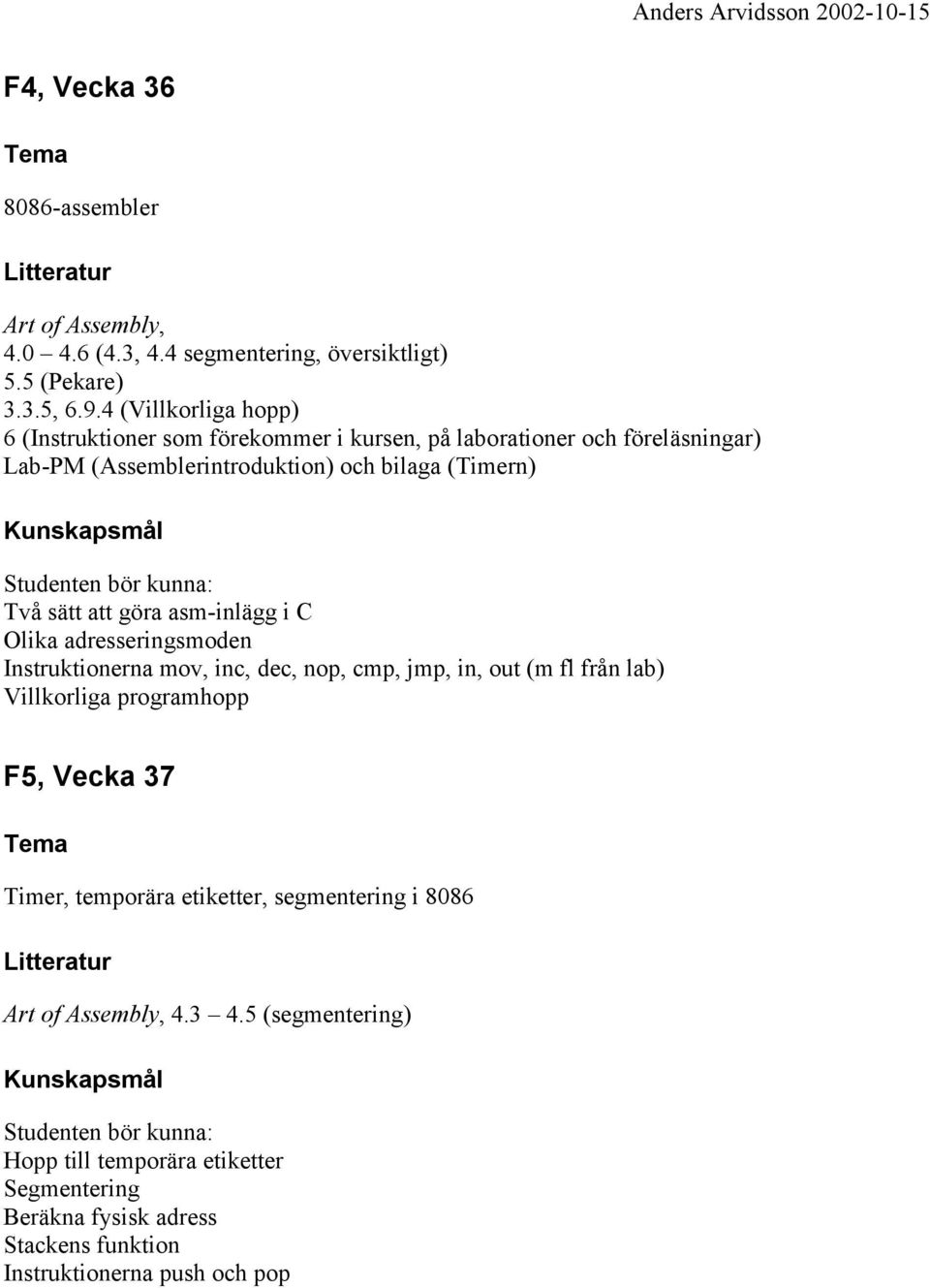 kunna: Två sätt att göra asm-inlägg i C Olika adresseringsmoden Instruktionerna mov, inc, dec, nop, cmp, jmp, in, out (m fl från lab) Villkorliga programhopp F5, Vecka