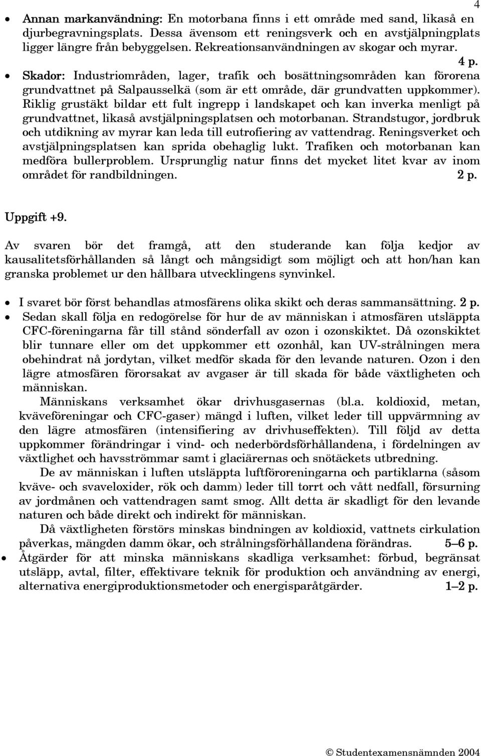 Skador: Industriområden, lager, trafik och bosättningsområden kan förorena grundvattnet på Salpausselkä (som är ett område, där grundvatten uppkommer).