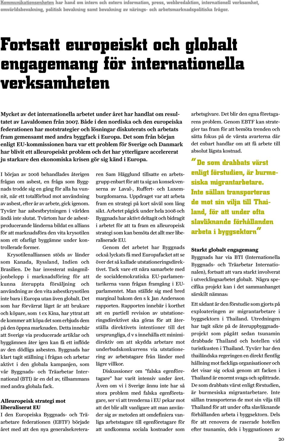 Fortsatt europeiskt och globalt engagemang för internationella verksamheten Mycket av det internationella arbetet under året har handlat om resultatet av Lavaldomen från 2007.