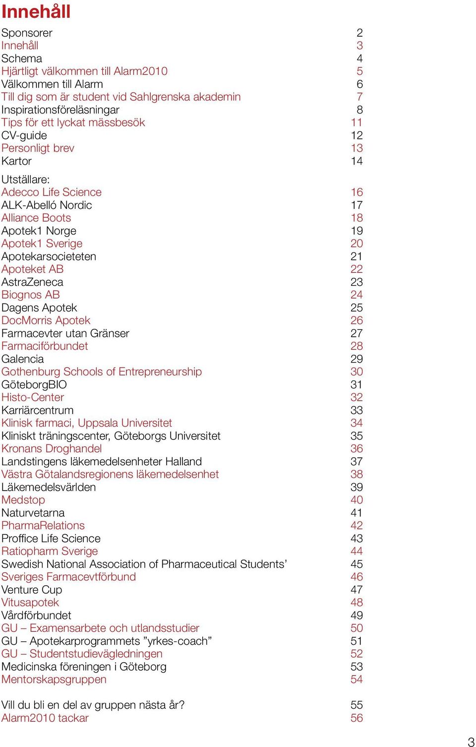 22 AstraZeneca 23 Biognos AB 24 Dagens Apotek 25 DocMorris Apotek 26 Farmacevter utan Gränser 27 Farmaciförbundet 28 Galencia 29 Gothenburg Schools of Entrepreneurship 30 GöteborgBIO 31 Histo-Center