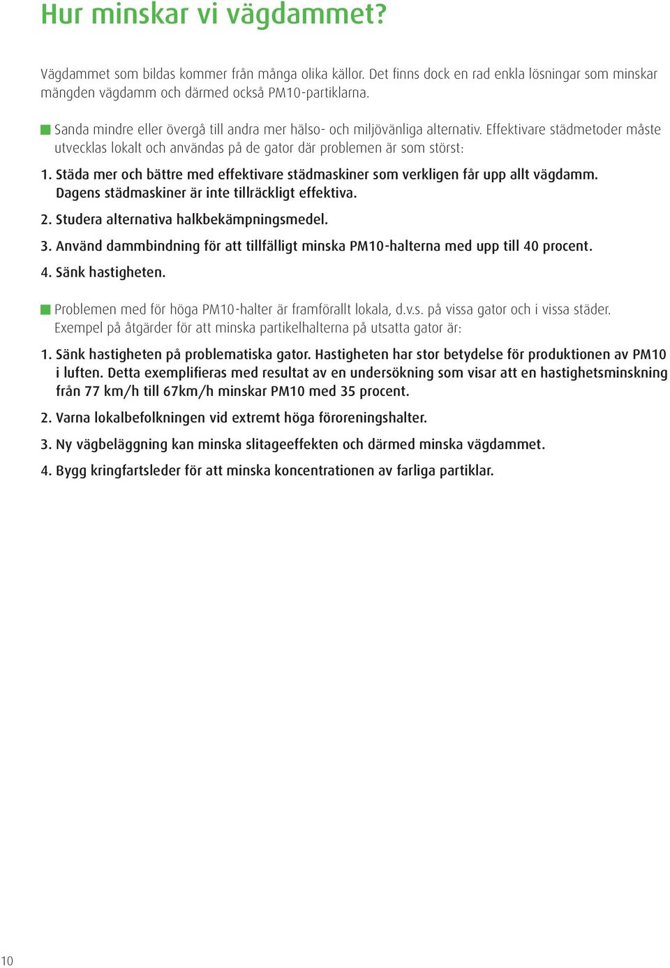 Städa mer och bättre med effektivare städmaskiner som verkligen får upp allt vägdamm. Dagens städmaskiner är inte tillräckligt effektiva. 2. Studera alternativa halkbekämpningsmedel. 3.