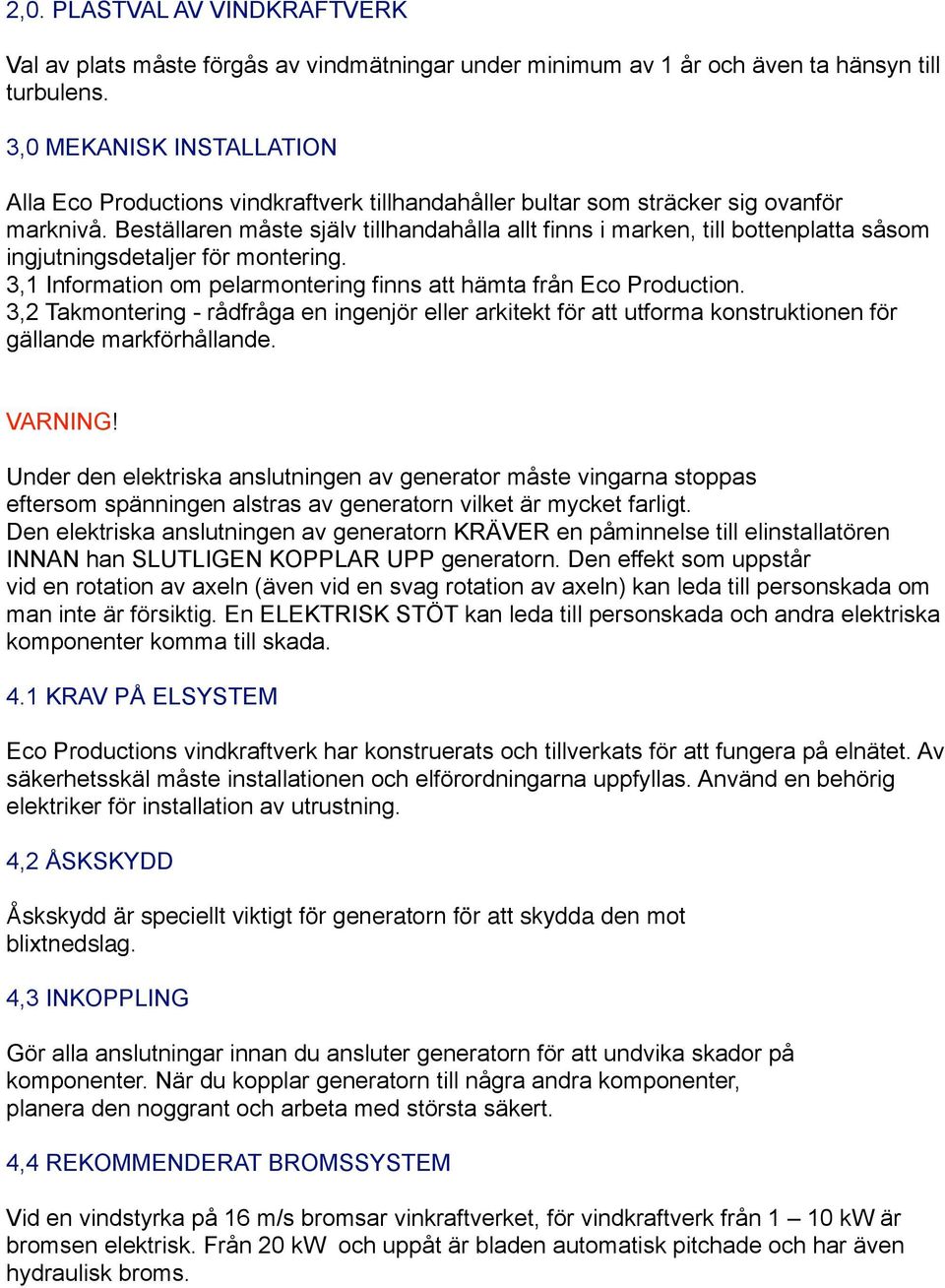 Beställaren måste själv tillhandahålla allt finns i marken, till bottenplatta såsom ingjutningsdetaljer för montering. 3,1 Information om pelarmontering finns att hämta från Eco Production.