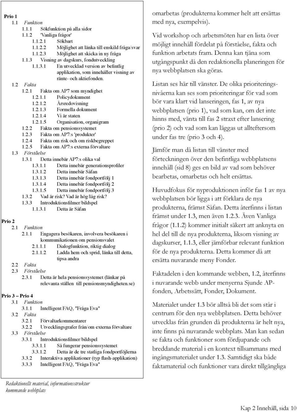 2.1.3! Formella dokument 1.2.1.4! Vi är staten 1.2.1.5! Organisation, organigram 1.2.2! Fakta om pensionssystemet 1.2.3! Fakta om AP7:s 'produkter' 1.2.4! Fakta om risk och om riskbegreppet 1.2.5! Fakta om AP7:s externa förvaltare 1.