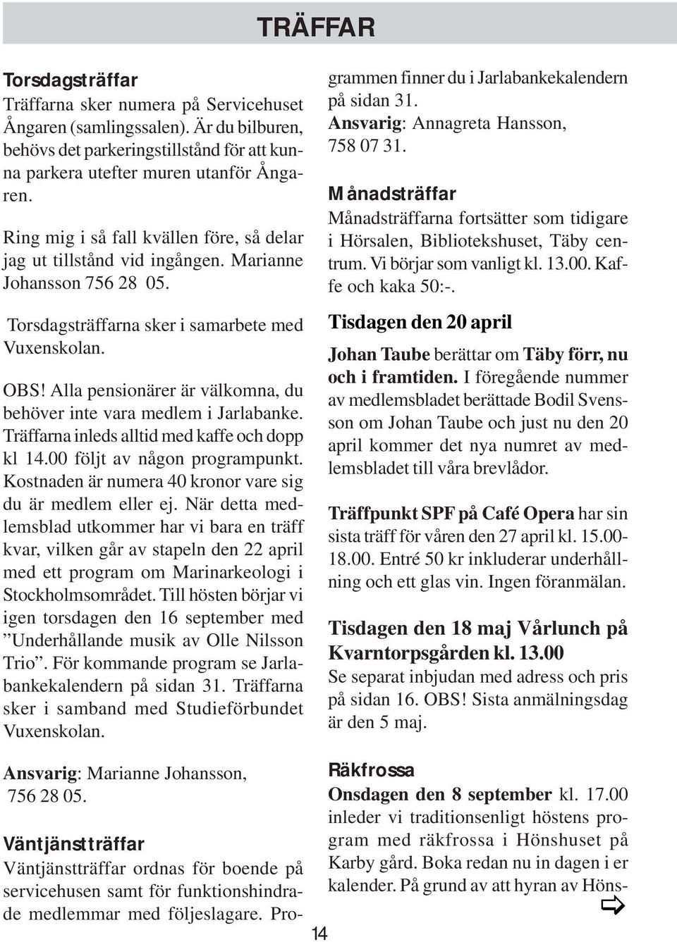 Alla pensionärer är välkomna, du behöver inte vara medlem i Jarlabanke. Träffarna inleds alltid med kaffe och dopp kl 14.00 följt av någon programpunkt.