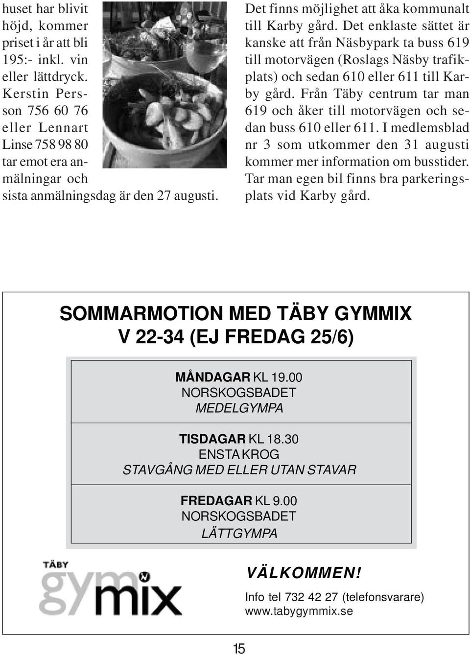 Det enklaste sättet är kanske att från Näsbypark ta buss 619 till motorvägen (Roslags Näsby trafikplats) och sedan 610 eller 611 till Karby gård.