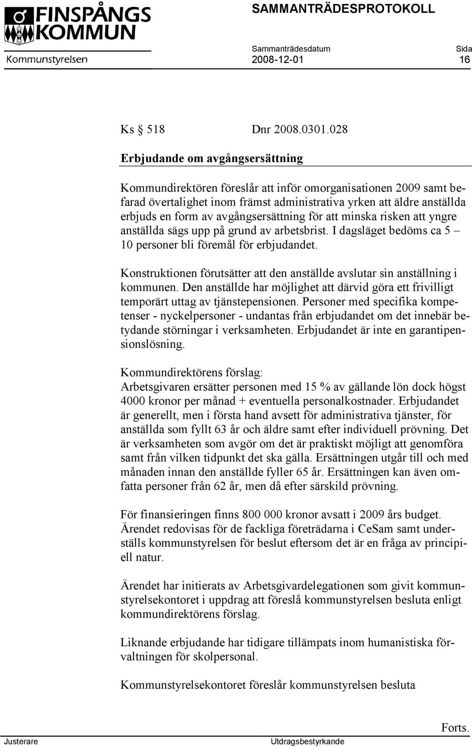 avgångsersättning för att minska risken att yngre anställda sägs upp på grund av arbetsbrist. I dagsläget bedöms ca 5 10 personer bli föremål för erbjudandet.