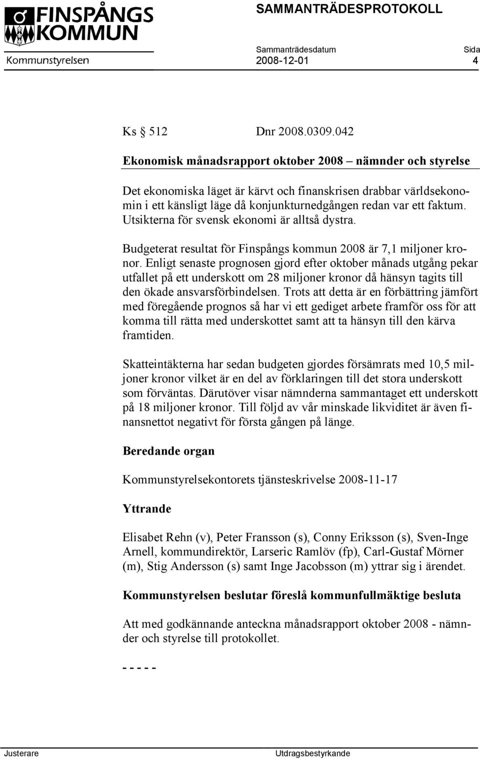 Utsikterna för svensk ekonomi är alltså dystra. Budgeterat resultat för Finspångs kommun 2008 är 7,1 miljoner kronor.