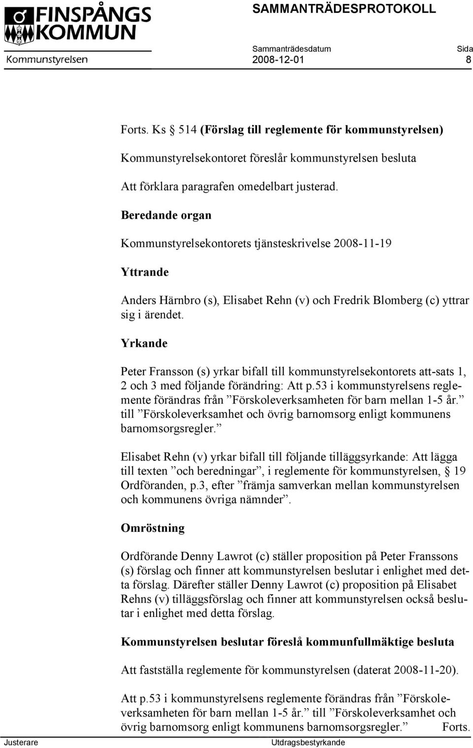 Yrkande Peter Fransson (s) yrkar bifall till kommunstyrelsekontorets att-sats 1, 2 och 3 med följande förändring: Att p.