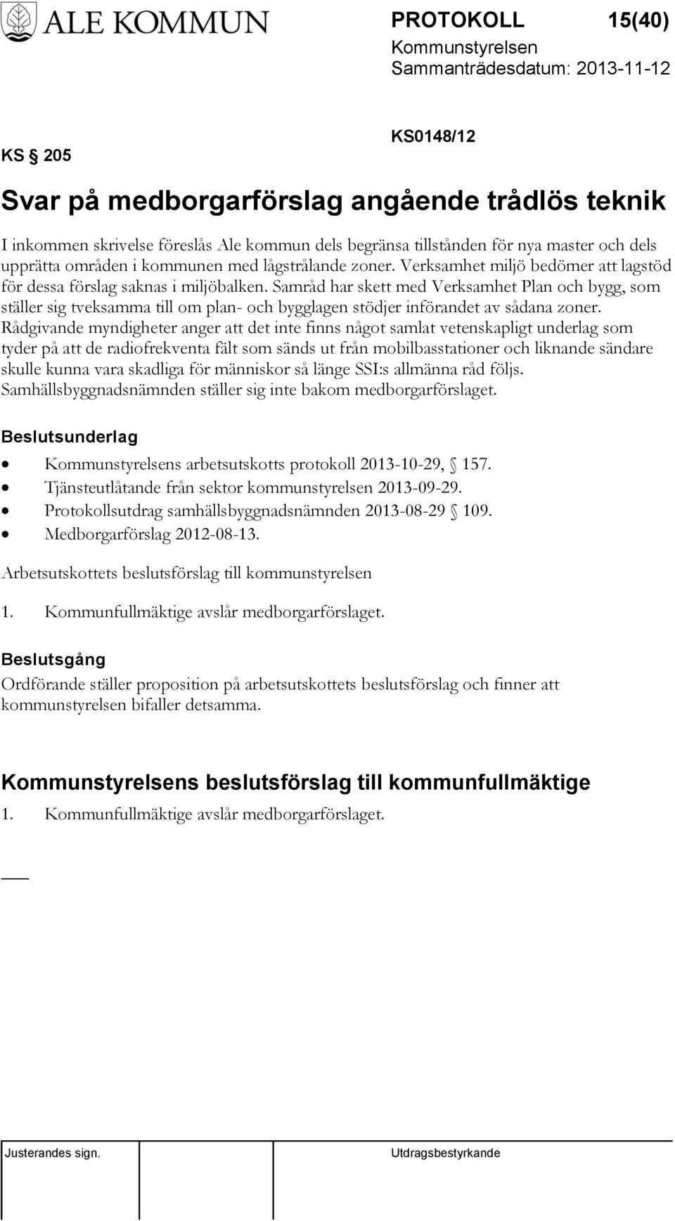 Samråd har skett med Verksamhet Plan och bygg, som ställer sig tveksamma till om plan- och bygglagen stödjer införandet av sådana zoner.