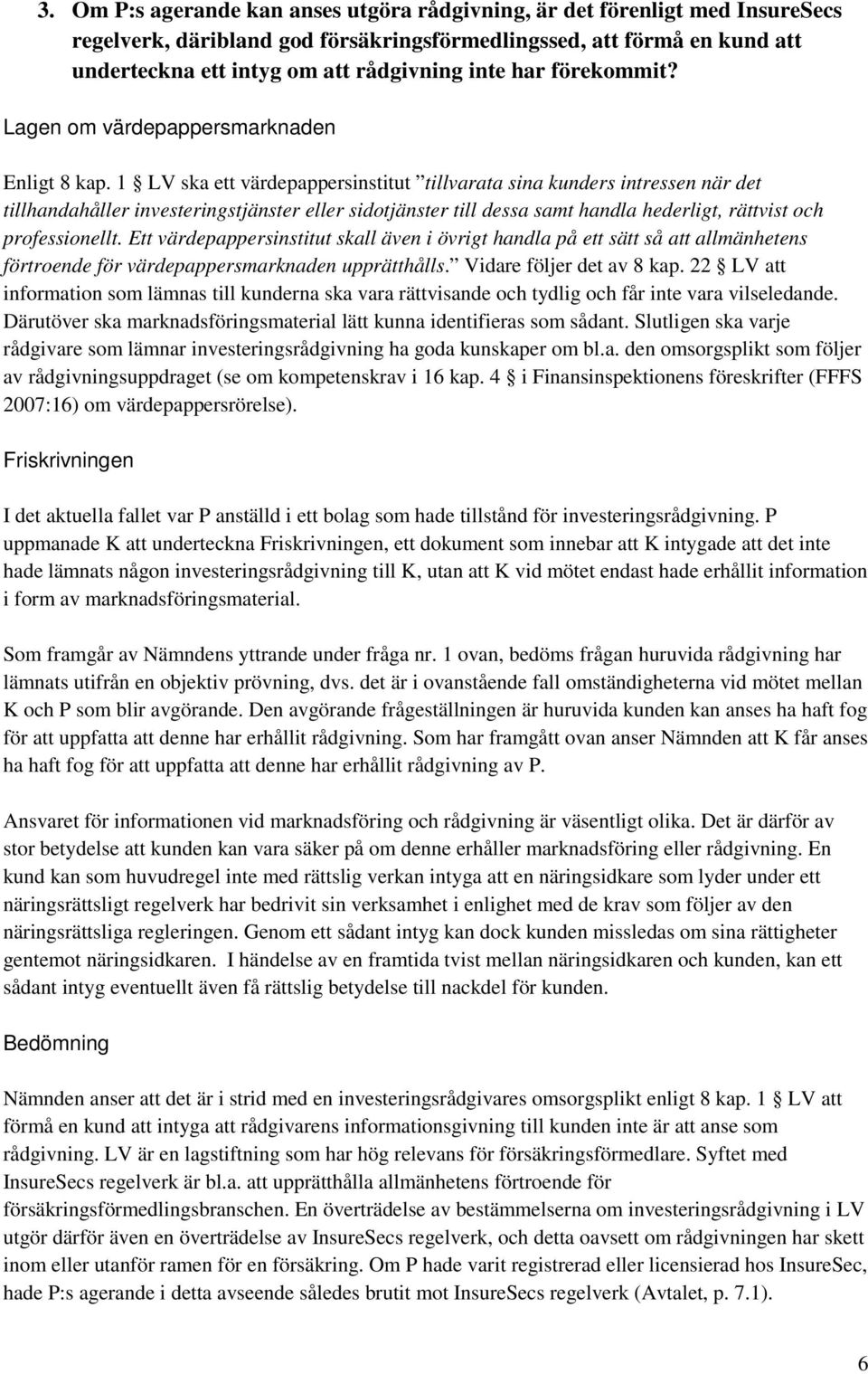 1 LV ska ett värdepappersinstitut tillvarata sina kunders intressen när det tillhandahåller investeringstjänster eller sidotjänster till dessa samt handla hederligt, rättvist och professionellt.