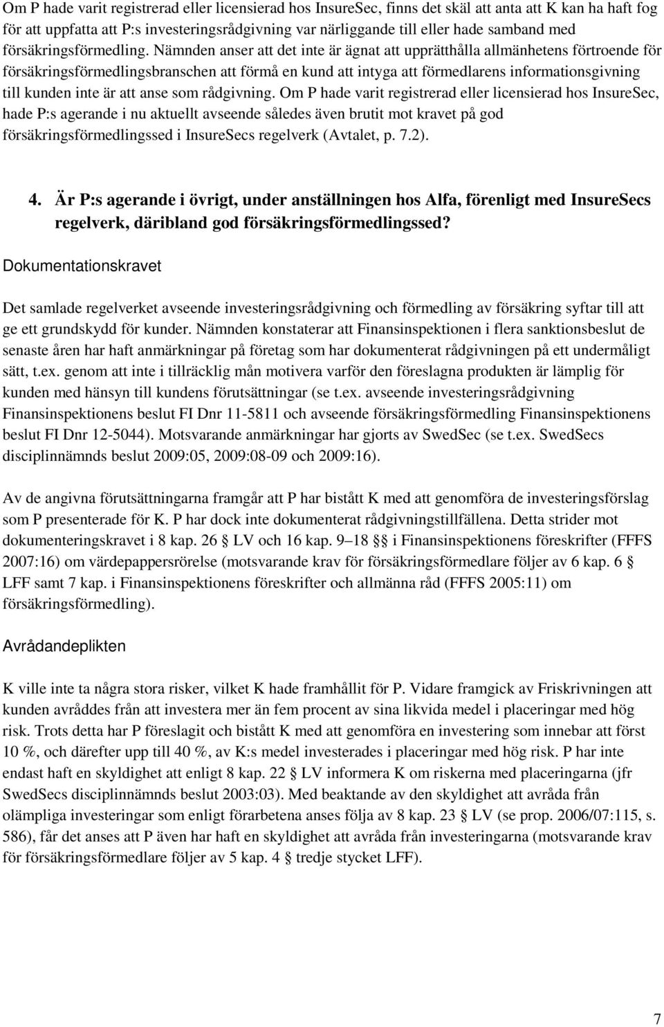 Nämnden anser att det inte är ägnat att upprätthålla allmänhetens förtroende för försäkringsförmedlingsbranschen att förmå en kund att intyga att förmedlarens informationsgivning till kunden inte är