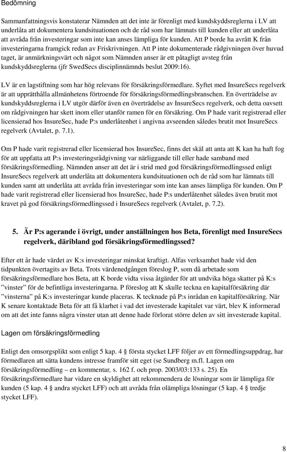 Att P inte dokumenterade rådgivningen över huvud taget, är anmärkningsvärt och något som Nämnden anser är ett påtagligt avsteg från kundskyddsreglerna (jfr SwedSecs disciplinnämnds beslut 2009:16).