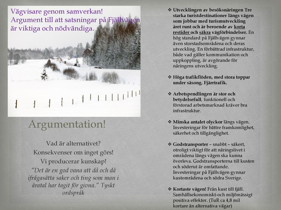 En hög standard på Fjällvägen gynnar även storstadsområdena och deras utveckling. En förbättrad infrastruktur, både vad gäller kommunikation och uppkoppling, är avgörande för näringens utveckling.