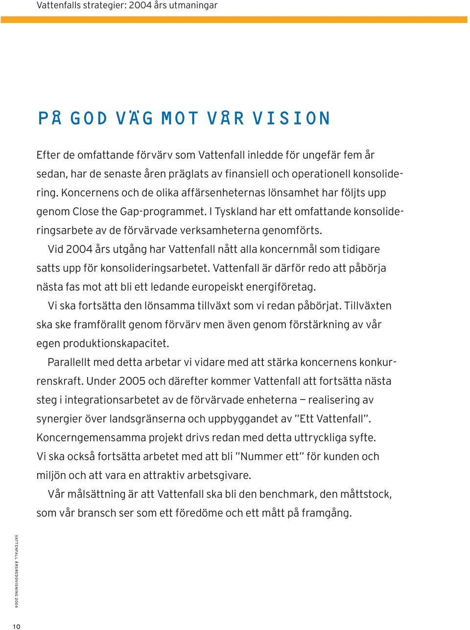 I Tyskland har ett omfattande konsolideringsarbete av de förvärvade verksamheterna genomförts. Vid 2004 års utgång har Vattenfall nått alla koncernmål som tidigare satts upp för konsolideringsarbetet.