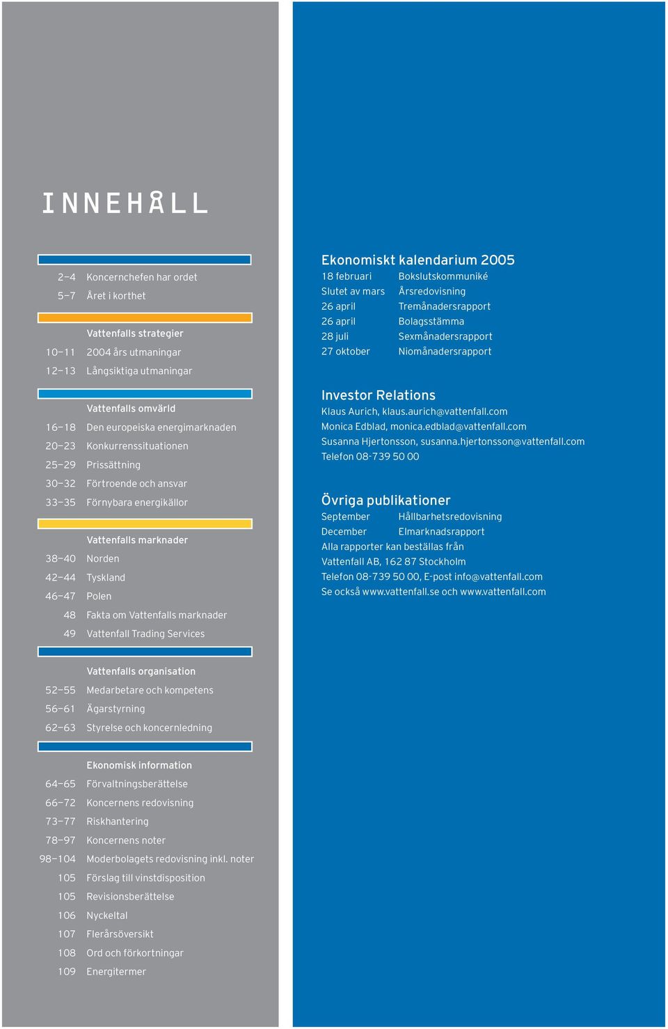 Konkurrenssituationen 25 29 Prissättning 30 32 Förtroende och ansvar 33 35Förnybara energikällor Vattenfalls marknader 38 40 Norden 42 44 Tyskland 46 47 Polen Investor Relations Klaus Aurich, klaus.