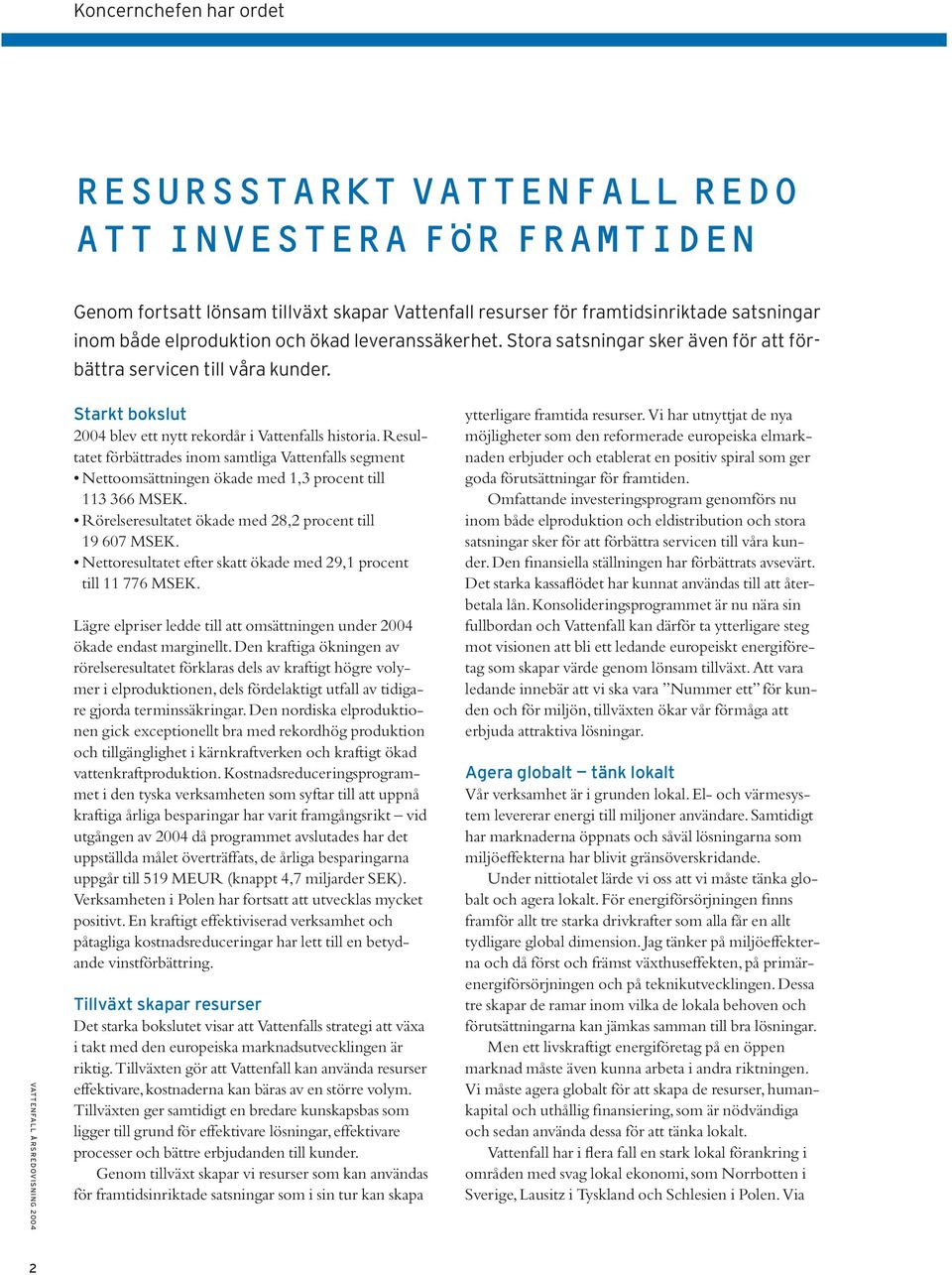 Resultatet förbättrades inom samtliga Vattenfalls segment Nettoomsättningen ökade med 1,3 procent till 113 366 MSEK. Rörelseresultatet ökade med 28,2 procent till 19 607 MSEK.