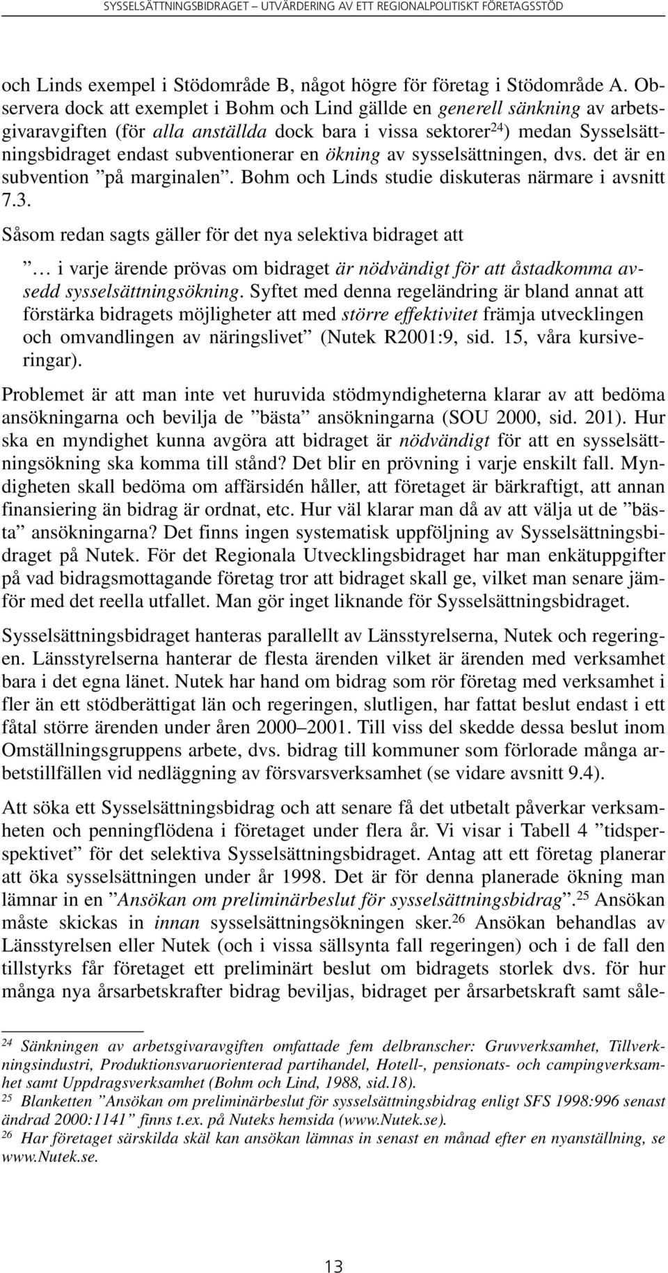 en ökning av sysselsättningen, dvs. det är en subvention på marginalen. Bohm och Linds studie diskuteras närmare i avsnitt 7.3.