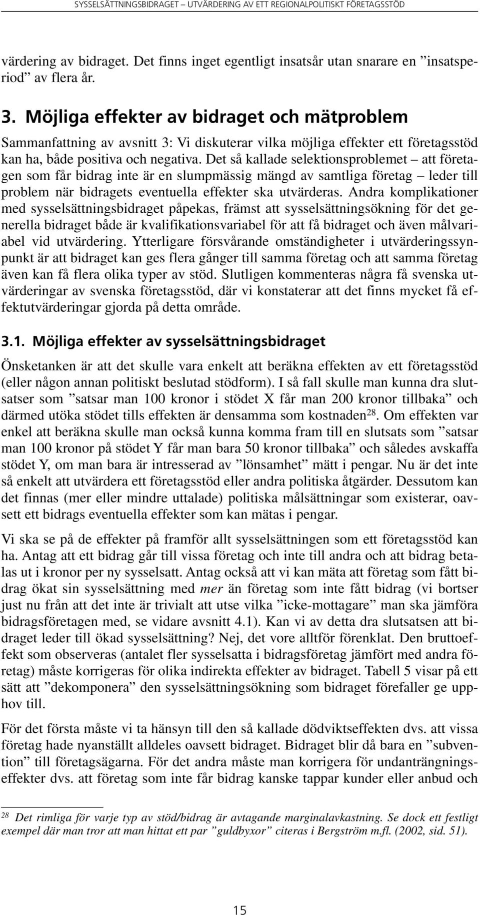 Det så kallade selektionsproblemet att företagen som får bidrag inte är en slumpmässig mängd av samtliga företag leder till problem när bidragets eventuella effekter ska utvärderas.